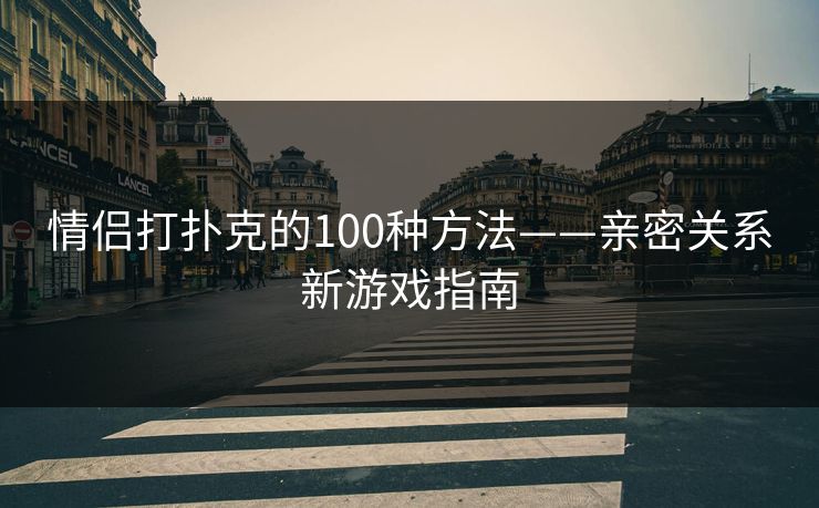 情侣打扑克的100种方法——亲密关系新游戏指南