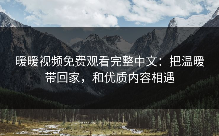 暖暖视频免费观看完整中文：把温暖带回家，和优质内容相遇