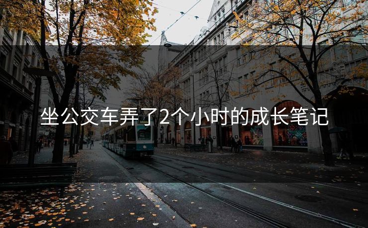 坐公交车弄了2个小时的成长笔记