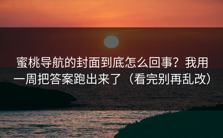 蜜桃导航的封面到底怎么回事？我用一周把答案跑出来了（看完别再乱改）