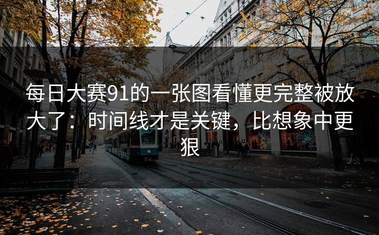 每日大赛91的一张图看懂更完整被放大了:时间线才是关键,比想象中更狠 每日大赛91的一张图看懂更完整被放大了:时间线才是关键,比想象中更狠