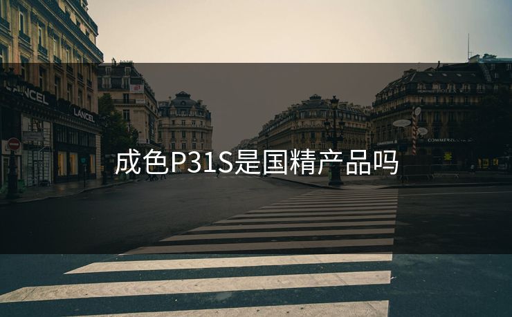 成色P31S是国精产品吗