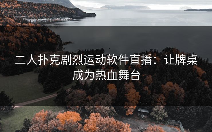 二人扑克剧烈运动软件直播：让牌桌成为热血舞台