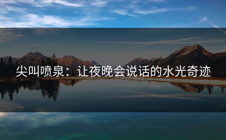 尖叫喷泉：让夜晚会说话的水光奇迹