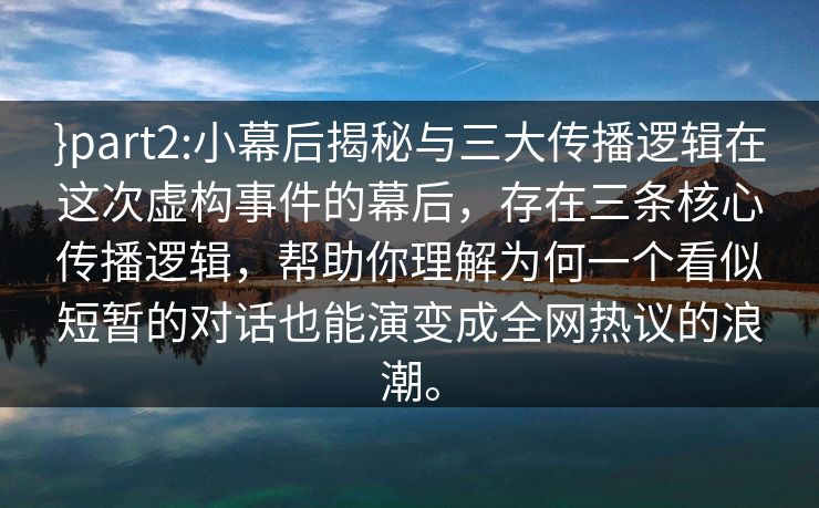 }part2:小幕后揭秘与三大传播逻辑在这次虚构事件的幕后，存在三条核心传播逻辑，帮助你理解为何一个看似短暂的对话也能演变成全网热议的浪潮。