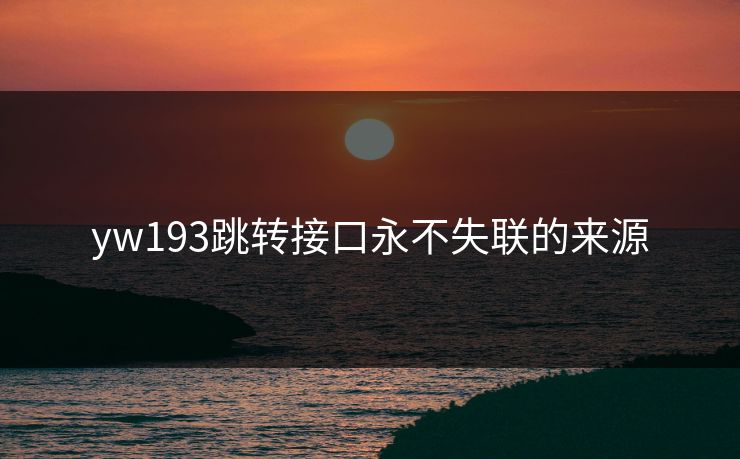 yw193跳转接口永不失联的来源