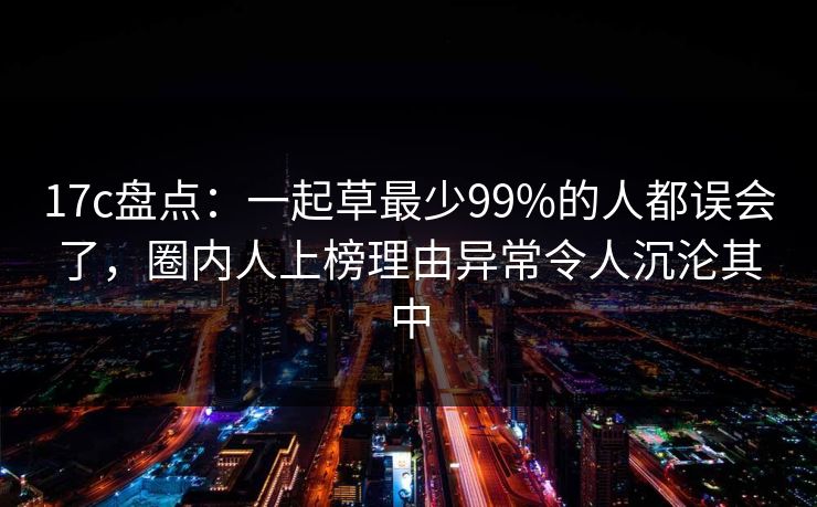 17c盘点:一起草最少99%的人都误会了,圈内人上榜理由异常令人沉沦其中