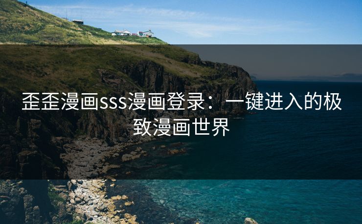 歪歪漫画sss漫画登录：一键进入的极致漫画世界