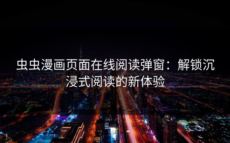 虫虫漫画页面在线阅读弹窗:解锁沉浸式阅读的新体验