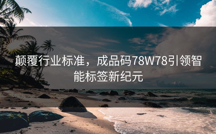 颠覆行业标准，成品码78W78引领智能标签新纪元