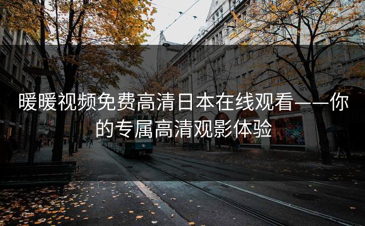 暖暖视频免费高清日本在线观看——你的专属高清观影体验