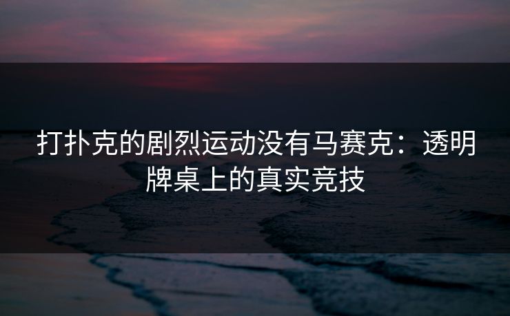 打扑克的剧烈运动没有马赛克：透明牌桌上的真实竞技