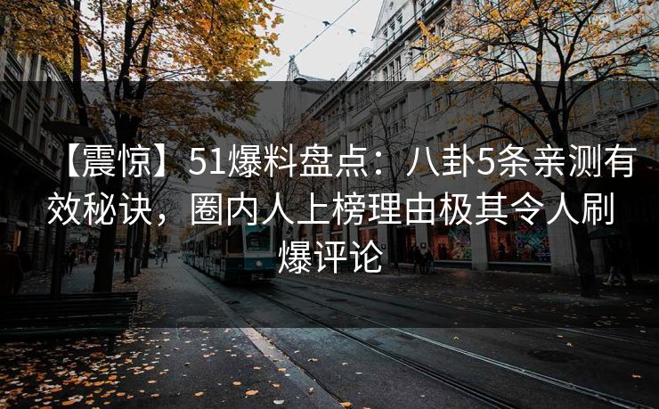 【震惊】51爆料盘点：八卦5条亲测有效秘诀，圈内人上榜理由极其令人刷爆评论