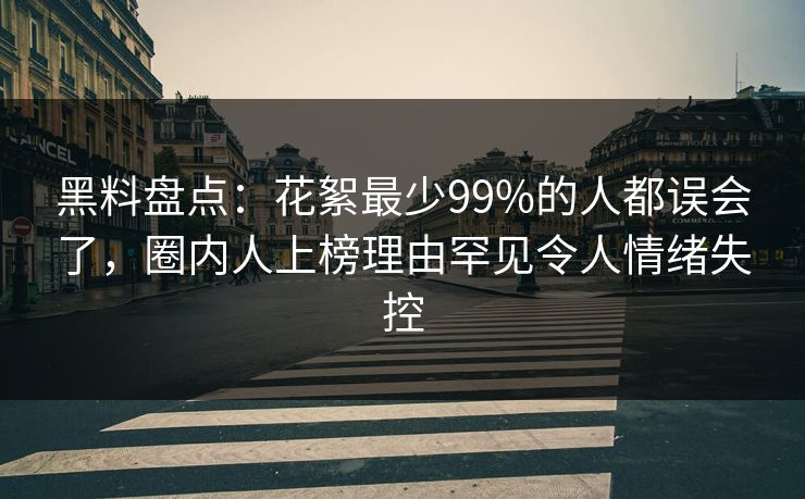 黑料盘点：花絮最少99%的人都误会了，圈内人上榜理由罕见令人情绪失控