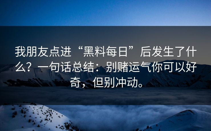 我朋友点进“黑料每日”后发生了什么？一句话总结：别赌运气你可以好奇，但别冲动。