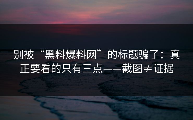 别被“黑料爆料网”的标题骗了:真正要看的只有三点——截图≠证据 别被“黑料爆料网”的标题骗了:真正要看的只有三点——截图≠证据