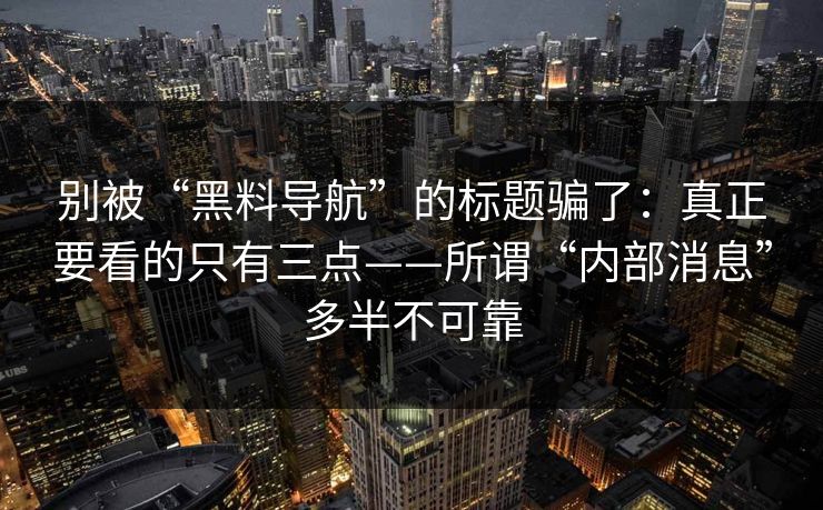 别被“黑料导航”的标题骗了：真正要看的只有三点——所谓“内部消息”多半不可靠
