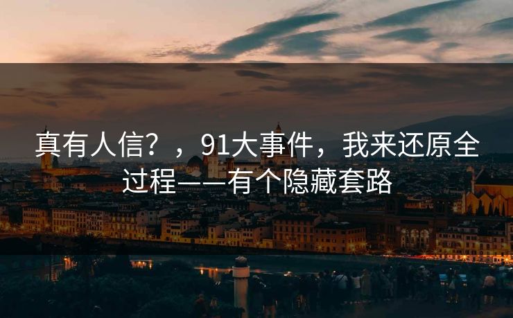 真有人信？，91大事件，我来还原全过程——有个隐藏套路