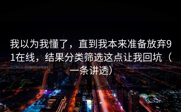我以为我懂了,直到我本来准备放弃91在线,结果分类筛选这点让我回坑(一条讲透) 我以为我懂了,直到我本来准备放弃91在线,结果分类筛选这点让我回坑(一条讲透)